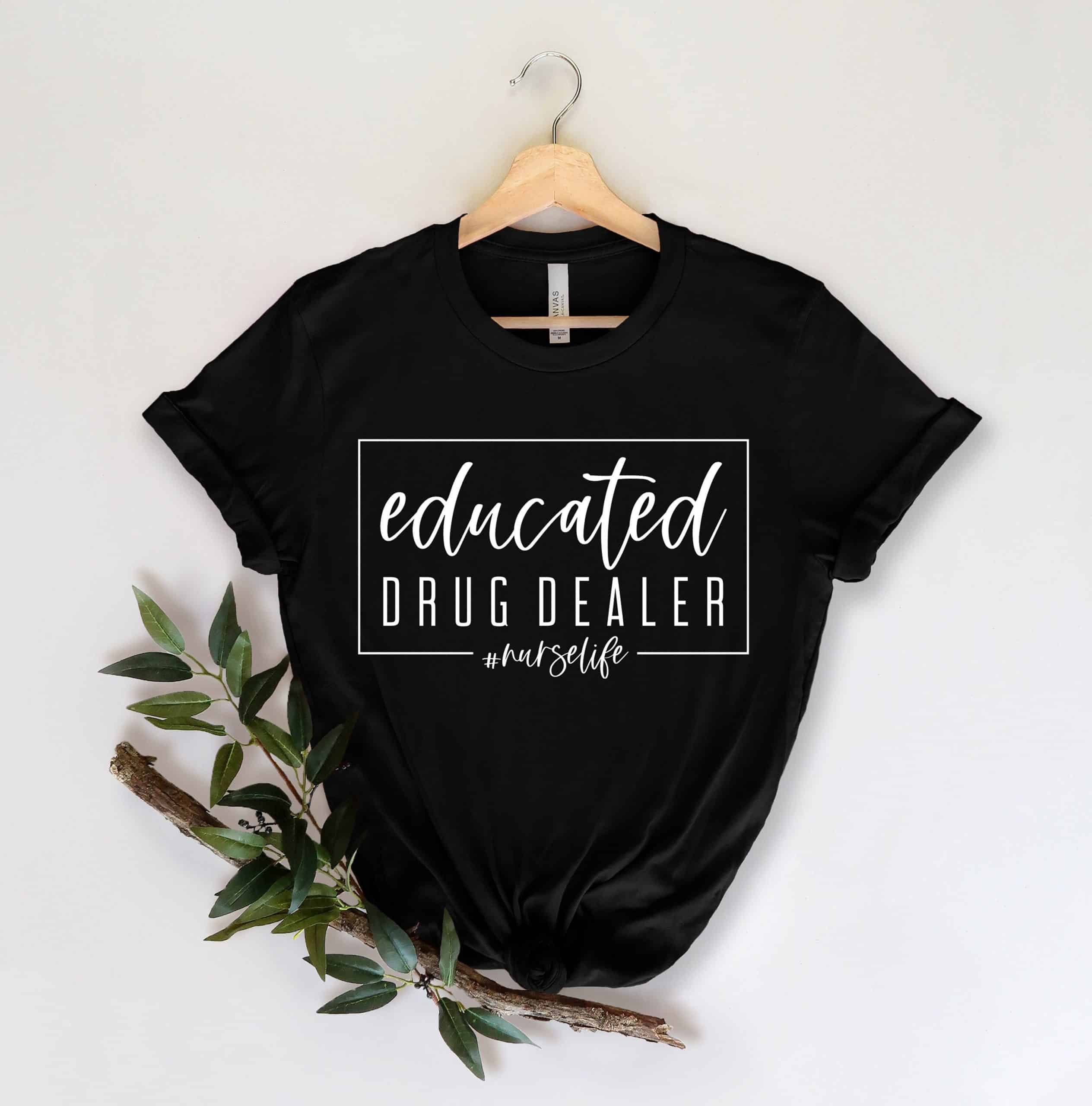 Nursing Shirt, Educated Drug Dealer Shirt, Nurse Life T-shirt,  Funny Nursing Shirt, Women Empowerment, Gift for Nurse, Motivational Shirt